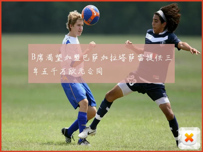 B席渴望加盟巴萨加拉塔萨雷提供三年五千万欧元合同