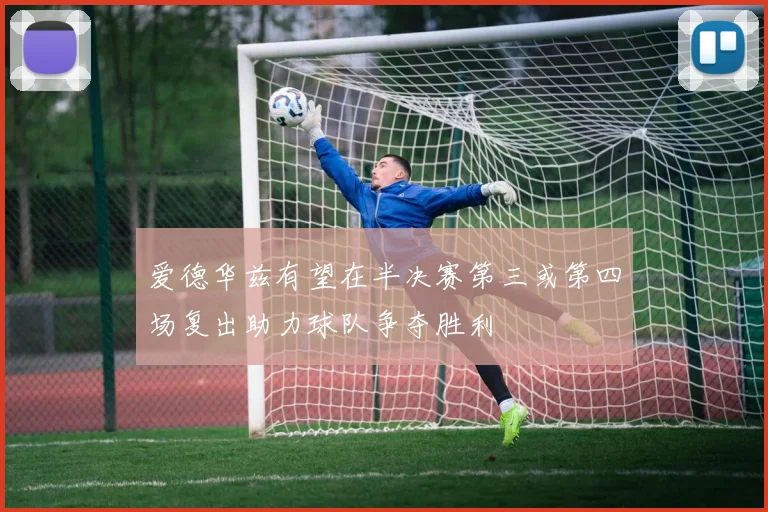 爱德华兹有望在半决赛第三或第四场复出助力球队争夺胜利