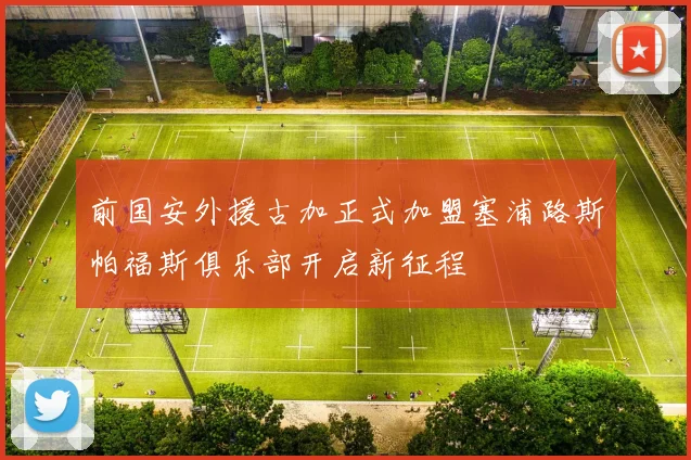 前国安外援古加正式加盟塞浦路斯帕福斯俱乐部开启新征程